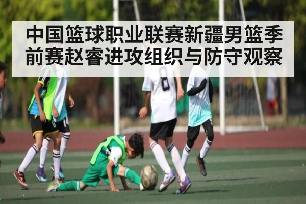 中国篮球职业联赛新疆男篮季前赛赵睿进攻组织与防守观察